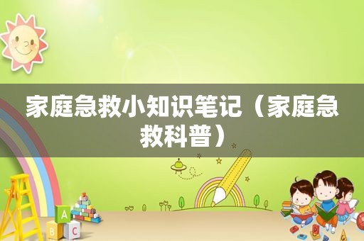 家庭急救小知识笔记（家庭急救科普）