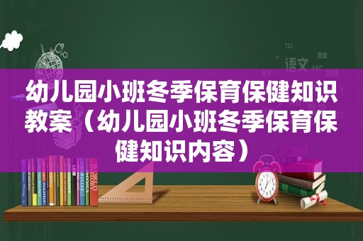 幼儿园小班冬季保育保健知识教案（幼儿园小班冬季保育保健知识内容）