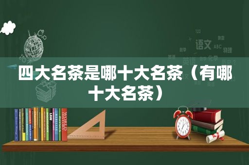 四大名茶是哪十大名茶（有哪十大名茶）