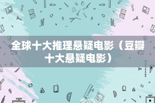 全球十大推理悬疑电影（豆瓣十大悬疑电影）