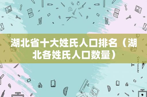 湖北省十大姓氏人口排名（湖北各姓氏人口数量）