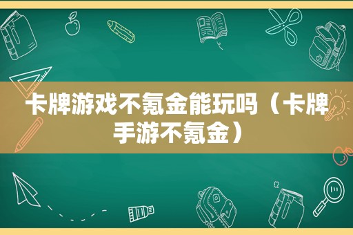 卡牌游戏不氪金能玩吗（卡牌手游不氪金）
