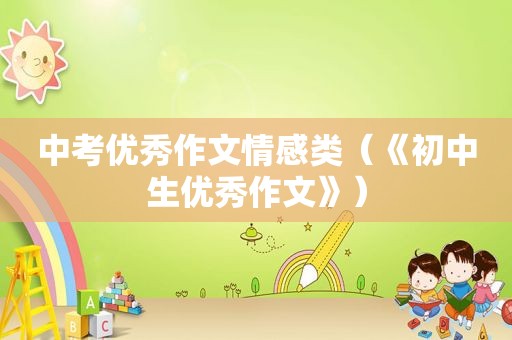 中考优秀作文情感类（《初中生优秀作文》）