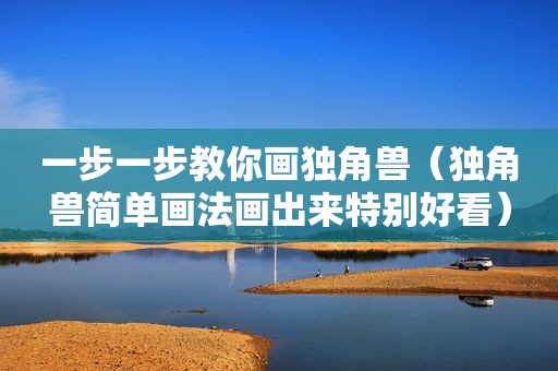 一步一步教你画独角兽（独角兽简单画法画出来特别好看）