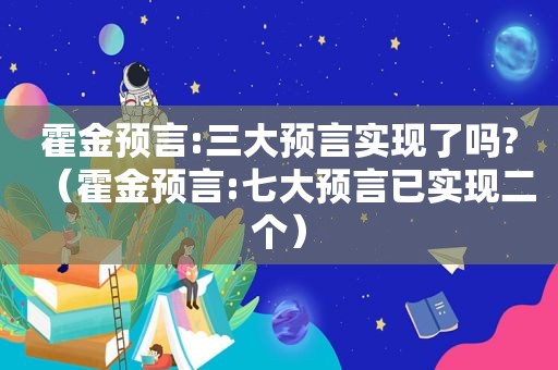 霍金预言:三大预言实现了吗?（霍金预言:七大预言已实现二个）