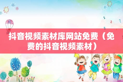 抖音视频素材库网站免费（免费的抖音视频素材）