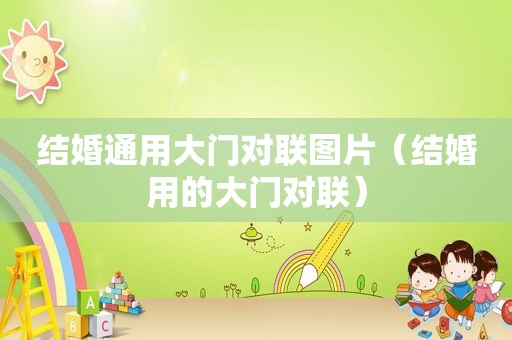 结婚通用大门对联图片（结婚用的大门对联）
