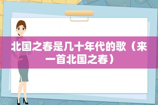 北国之春是几十年代的歌（来一首北国之春）