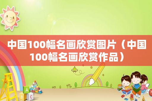 中国100幅名画欣赏图片（中国100幅名画欣赏作品）