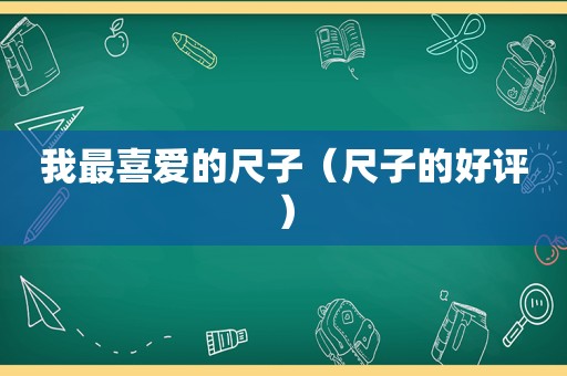 我最喜爱的尺子（尺子的好评）