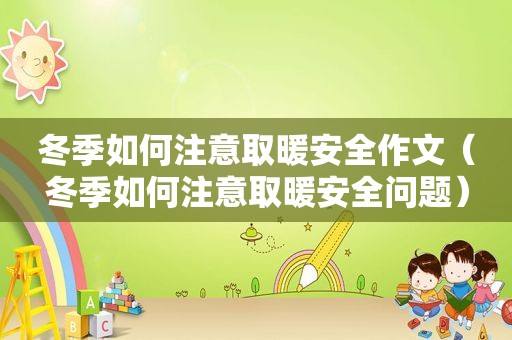 冬季如何注意取暖安全作文（冬季如何注意取暖安全问题）