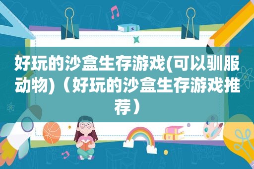 好玩的沙盒生存游戏(可以驯服动物)（好玩的沙盒生存游戏推荐）