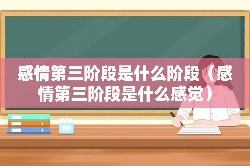 感情第三阶段是什么阶段（感情第三阶段是什么感觉）
