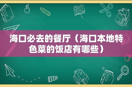 海口必去的餐厅（海口本地特色菜的饭店有哪些）
