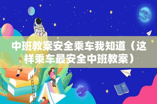 中班教案安全乘车我知道（这样乘车最安全中班教案）