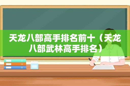 天龙八部高手排名前十（天龙八部武林高手排名）