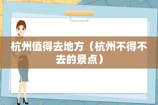 杭州值得去地方（杭州不得不去的景点）