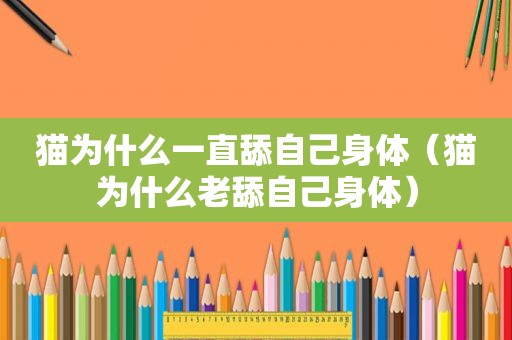 猫为什么一直舔自己身体（猫为什么老舔自己身体）