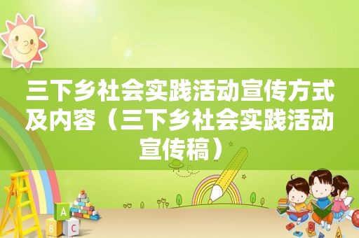 三下乡社会实践活动宣传方式及内容（三下乡社会实践活动宣传稿）