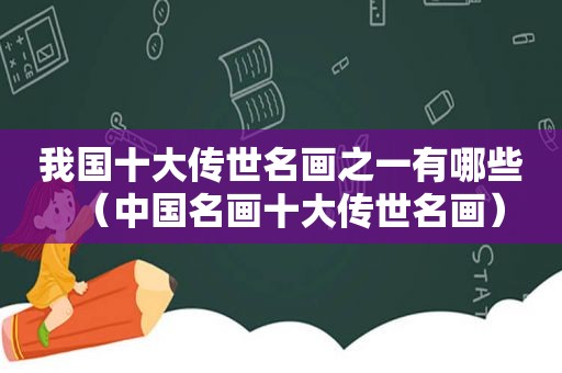 我国十大传世名画之一有哪些（中国名画十大传世名画）