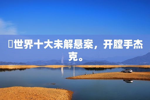 ​世界十大未解悬案，开膛手杰克。