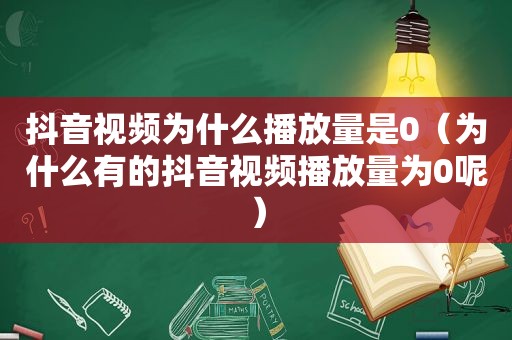 抖音视频为什么播放量是0（为什么有的抖音视频播放量为0呢）