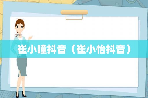 崔小瞳抖音（崔小怡抖音）