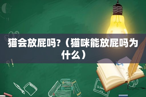 猫会放屁吗?（猫咪能放屁吗为什么）
