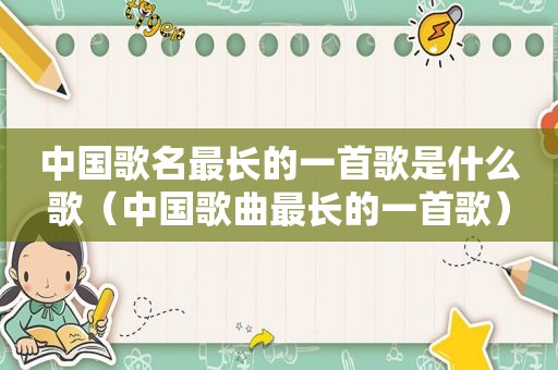 中国歌名最长的一首歌是什么歌（中国歌曲最长的一首歌）