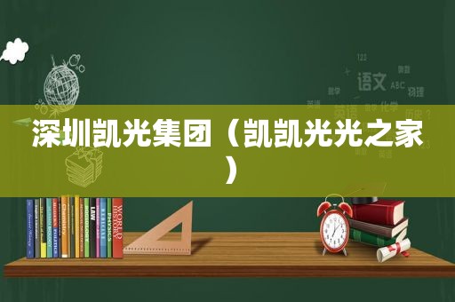深圳凯光集团（凯凯光光之家）
