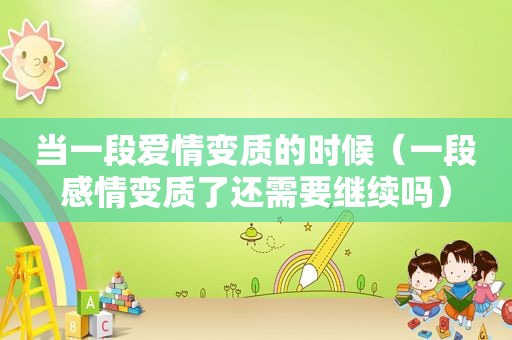 当一段爱情变质的时候（一段感情变质了还需要继续吗）