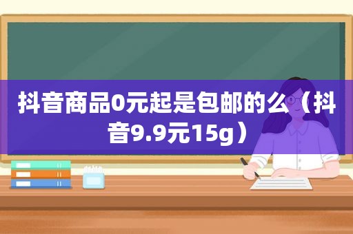 抖音商品0元起是包邮的么（抖音9.9元15g）