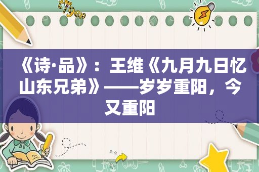 《诗·品》：王维《九月九日忆山东兄弟》——岁岁重阳，今又重阳