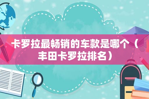 卡罗拉最畅销的车款是哪个（丰田卡罗拉排名）
