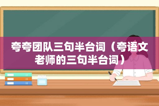 夸夸团队三句半台词（夸语文老师的三句半台词）