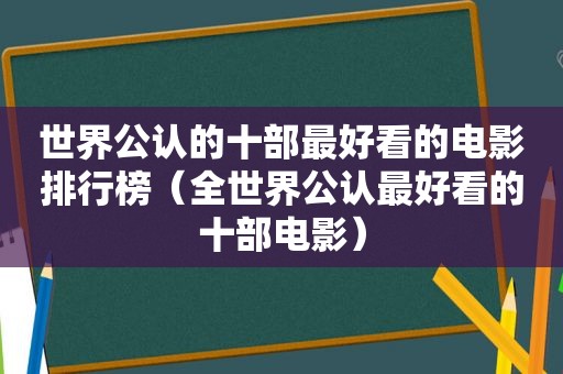 世界公认的十部最好看的电影排行榜（全世界公认最好看的十部电影）