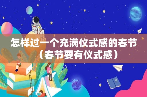 怎样过一个充满仪式感的春节（春节要有仪式感）