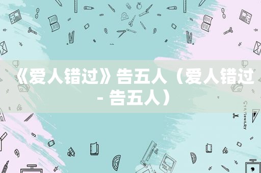 《爱人错过》告五人（爱人错过 - 告五人）