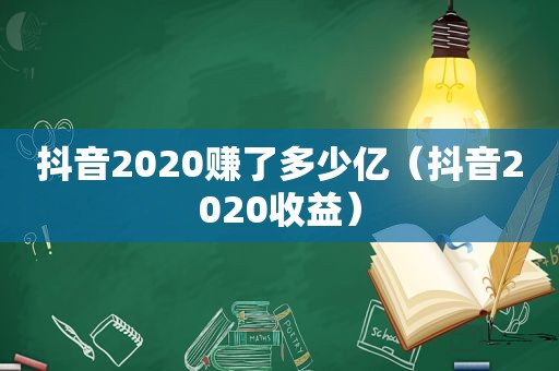 抖音2020赚了多少亿（抖音2020收益）