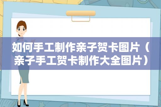 如何手工制作亲子贺卡图片（亲子手工贺卡制作大全图片）