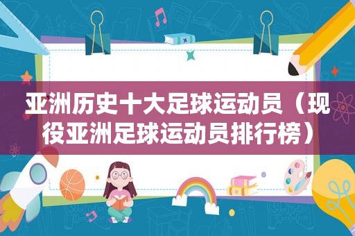 亚洲历史十大足球运动员（现役亚洲足球运动员排行榜）