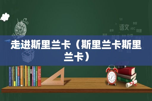 走进斯里兰卡（斯里兰卡斯里兰卡）
