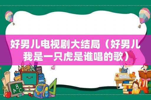 好男儿电视剧大结局（好男儿我是一只虎是谁唱的歌）