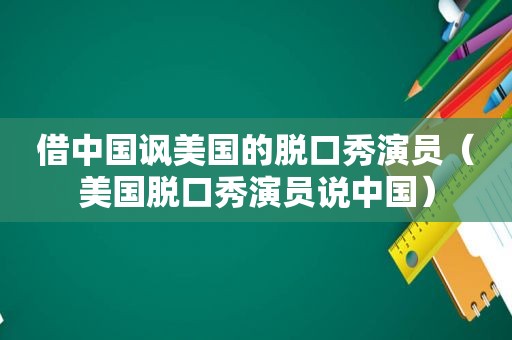 借中国讽美国的脱口秀演员（美国脱口秀演员说中国）