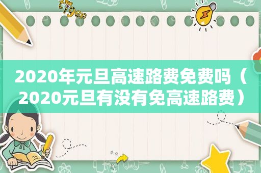 2020年元旦高速路费免费吗（2020元旦有没有免高速路费）