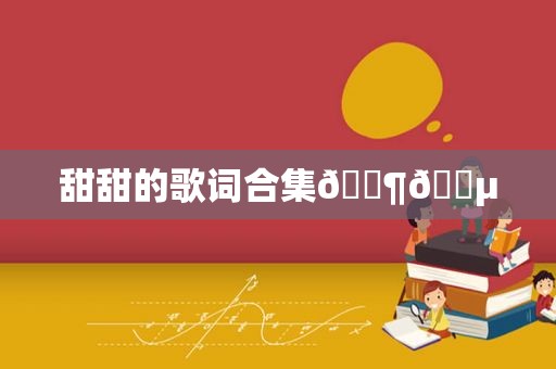 甜甜的歌词合集🎶🎵