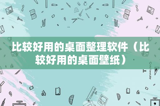 比较好用的桌面整理软件（比较好用的桌面壁纸）