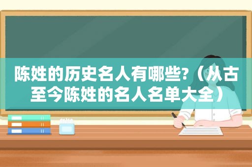 陈姓的历史名人有哪些?（从古至今陈姓的名人名单大全）