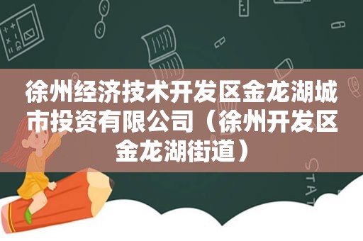 徐州经济技术开发区金龙湖城市投资有限公司（徐州开发区金龙湖街道）