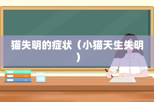 猫失明的症状（小猫天生失明）